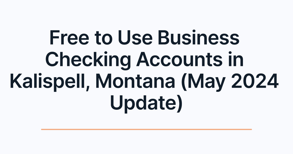 Free to Use Business Checking Accounts in Kalispell, Montana (May 2024 Update)